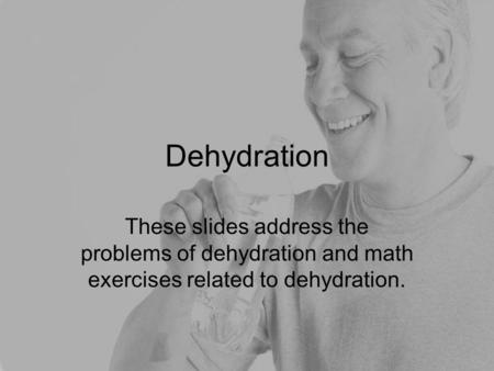 Dehydration These slides address the problems of dehydration and math exercises related to dehydration. This slide show is meant to be an activity for.