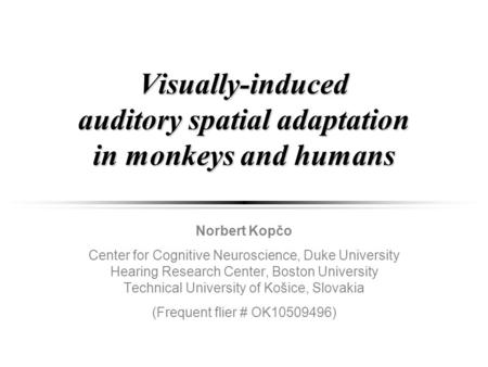 Visually-induced auditory spatial adaptation in monkeys and humans Norbert Kopčo Center for Cognitive Neuroscience, Duke University Hearing Research Center,