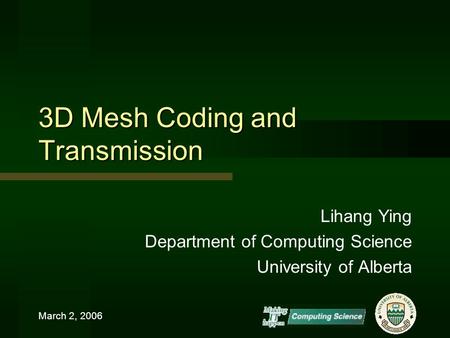 March 2, 2006 3D Mesh Coding and Transmission Lihang Ying Department of Computing Science University of Alberta.