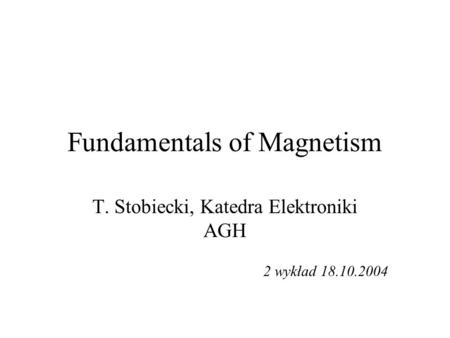 Fundamentals of Magnetism T. Stobiecki, Katedra Elektroniki AGH 2 wykład 18.10.2004.