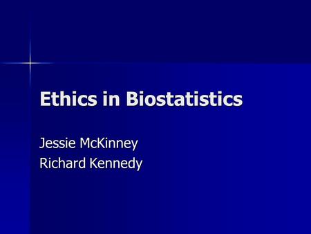 Ethics in Biostatistics Jessie McKinney Richard Kennedy.