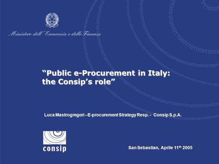 San Sebastian, Aprile 11 th 2005 Luca Mastrogregori –E-procurement Strategy Resp. - Consip S.p.A. “Public e-Procurement in Italy: the Consip’s role”