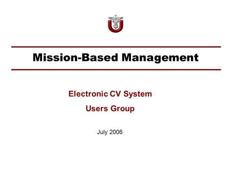 Mission-Based Management July 2006 Electronic CV System Users Group.