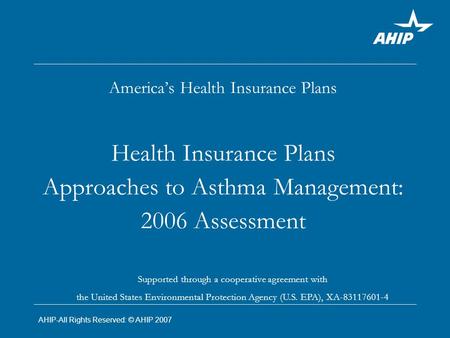 America’s Health Insurance Plans Health Insurance Plans Approaches to Asthma Management: 2006 Assessment Supported through a cooperative agreement with.