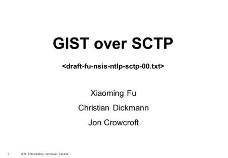 1 IETF 64th meeting, Vancouver, Canada GIST over SCTP Xiaoming Fu Christian Dickmann Jon Crowcroft.