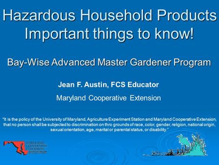 Hazardous Household Products Important things to know! Bay-Wise Advanced Master Gardener Program Jean F. Austin, FCS Educator Maryland Cooperative Extension.