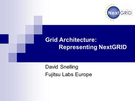 Grid Architecture: Representing NextGRID David Snelling Fujitsu Labs Europe.