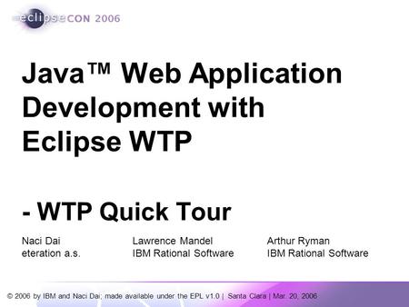 © 2006 by IBM and Naci Dai; made available under the EPL v1.0 | Santa Clara | Mar. 20, 2006 Java™ Web Application Development with Eclipse WTP - WTP Quick.