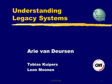 ETAPS 991 Understanding Legacy Systems Arie van Deursen Tobias Kuipers Leon Moonen.