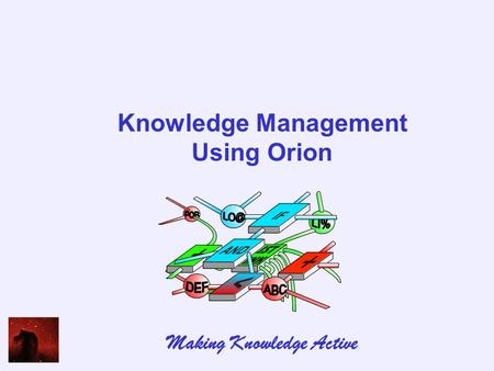Knowledge Management Using Orion Making Knowledge Active.