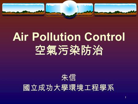 1 Air Pollution Control 空氣污染防治 朱信 國立成功大學環境工程學系. 2 職稱： 特聘教授 電話： 886-6-2080108 傳真： 886-6-2752790 網址：  電子信箱：