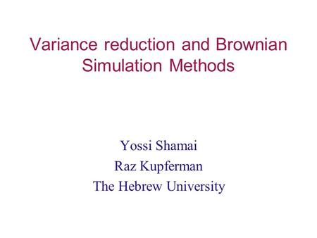 Variance reduction and Brownian Simulation Methods Yossi Shamai Raz Kupferman The Hebrew University.