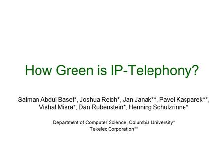 How Green is IP-Telephony? Salman Abdul Baset*, Joshua Reich*, Jan Janak**, Pavel Kasparek**, Vishal Misra*, Dan Rubenstein*, Henning Schulzrinne* Department.
