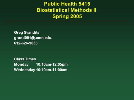 Public Health 5415 Biostatistical Methods II Spring 2005 Greg Grandits 612-626-9033 Class Times Monday10:10am-12:05pm Wednesday10:10am-11:00am.