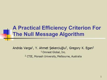 1 A Practical Efficiency Criterion For The Null Message Algorithm András Varga 1, Y. Ahmet Şekerciuğlu 2, Gregory K. Egan 2 1 Omnest Global, Inc. 2 CTIE,