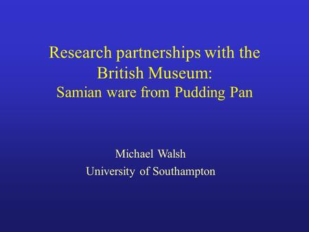 Research partnerships with the British Museum: Samian ware from Pudding Pan Michael Walsh University of Southampton.