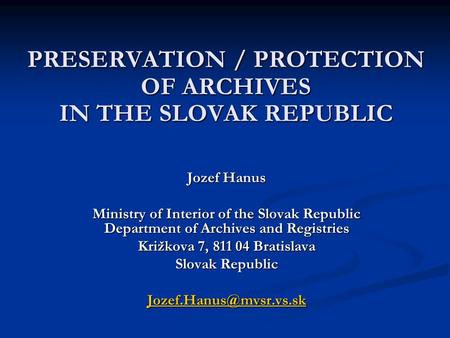 PRESERVATION / PROTECTION OF ARCHIVES IN THE SLOVAK REPUBLIC Jozef Hanus Ministry of Interior of the Slovak Republic Department of Archives and Registries.