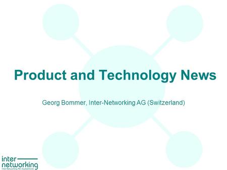 Product and Technology News Georg Bommer, Inter-Networking AG (Switzerland)
