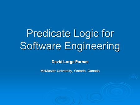 Predicate Logic for Software Engineering David Lorge Parnas McMaster University, Ontario, Canada.