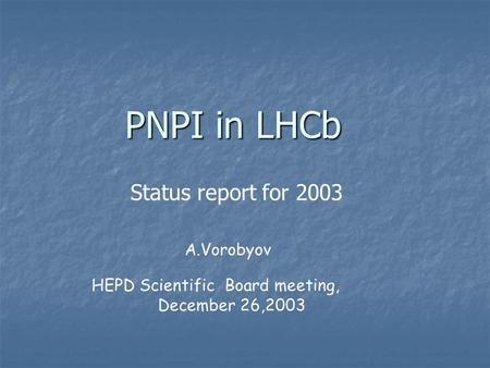 PNPI in LHCb A.Vorobyov HEPD Scientific Board meeting, December 26,2003 Status report for 2003.