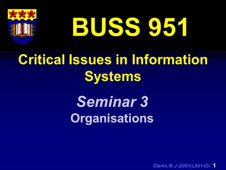 Clarke, R. J (2001) L951-03: 1 Critical Issues in Information Systems BUSS 951 Seminar 3 Organisations.