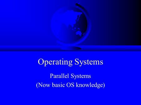 Operating Systems Parallel Systems (Now basic OS knowledge)