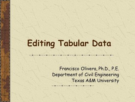 Editing Tabular Data Francisco Olivera, Ph.D., P.E. Department of Civil Engineering Texas A&M University.