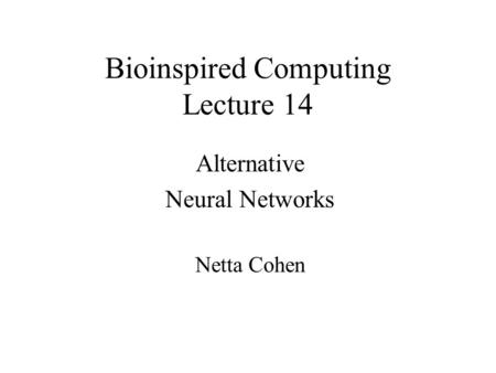 Bioinspired Computing Lecture 14 Alternative Neural Networks Netta Cohen.