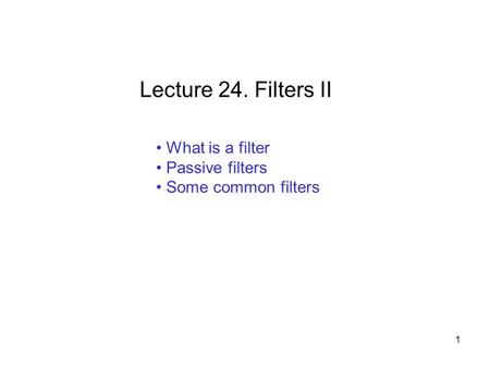 What is a filter Passive filters Some common filters Lecture 24. Filters II 1.