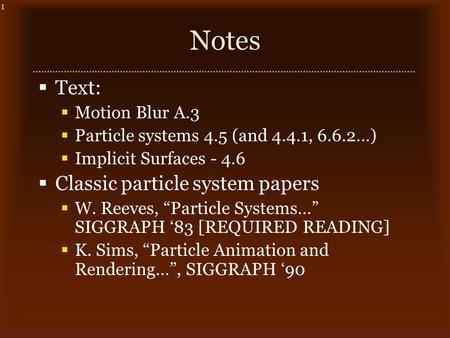 1Notes  Text:  Motion Blur A.3  Particle systems 4.5 (and 4.4.1, 6.6.2…)  Implicit Surfaces - 4.6  Classic particle system papers  W. Reeves, “Particle.