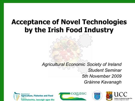 Acceptance of Novel Technologies by the Irish Food Industry Agricultural Economic Society of Ireland Student Seminar 5th November 2009 Gráinne Kavanagh.