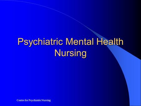Centre for Psychiatric Nursing Psychiatric Mental Health Nursing.