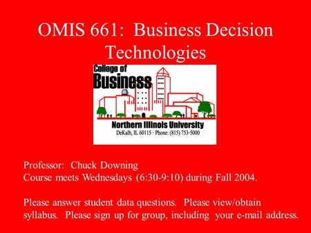 OMIS 661: Business Decision Technologies Professor: Chuck Downing Course meets Wednesdays (6:30-9:10) during Fall 2004. Please answer student data questions.