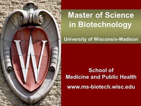 School of Medicine and Public Health www.ms-biotech.wisc.edu Master of Science in Biotechnology University of Wisconsin-Madison.