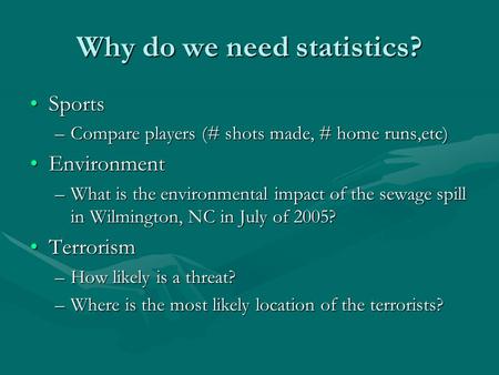 Why do we need statistics? SportsSports –Compare players (# shots made, # home runs,etc) EnvironmentEnvironment –What is the environmental impact of the.