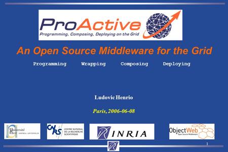 1 Ludovic Henrio Paris, 2006-06-08 An Open Source Middleware for the Grid Programming Wrapping Composing Deploying.