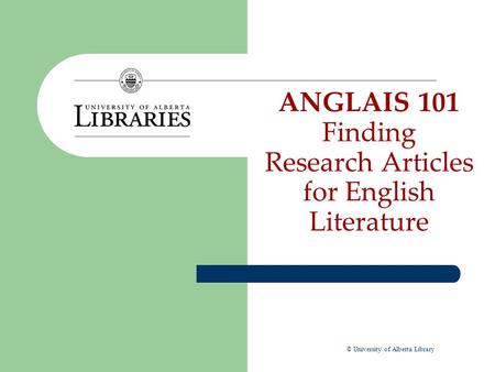 ANGLAIS 101 Finding Research Articles for English Literature © University of Alberta Library.