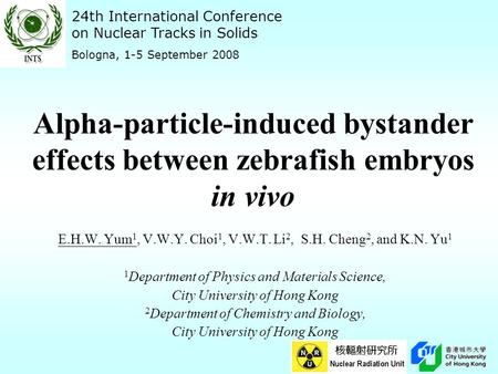 Alpha-particle-induced bystander effects between zebrafish embryos in vivo E.H.W. Yum 1, V.W.Y. Choi 1, V.W.T. Li 2, S.H. Cheng 2, and K.N. Yu 1 1 Department.