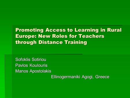 Promoting Access to Learning in Rural Europe: New Roles for Teachers through Distance Training Sofoklis Sotiriou Pavlos Koulouris Manos Apostolakis Ellinogermaniki.