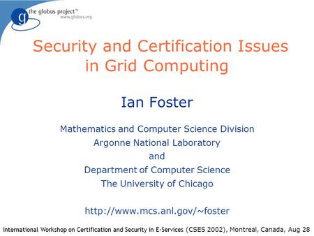 Security and Certification Issues in Grid Computing Ian Foster Mathematics and Computer Science Division Argonne National Laboratory and Department of.