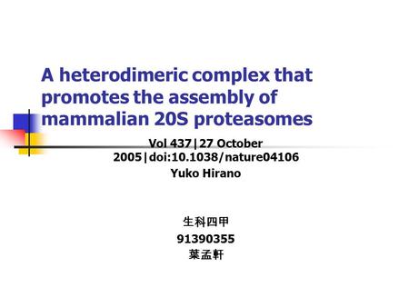 A heterodimeric complex that promotes the assembly of mammalian 20S proteasomes Vol 437|27 October 2005|doi:10.1038/nature04106 Yuko Hirano 生科四甲 91390355.