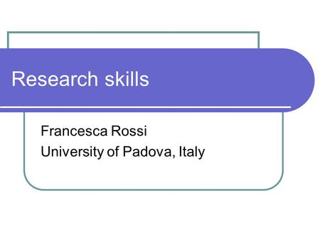 Research skills Francesca Rossi University of Padova, Italy.