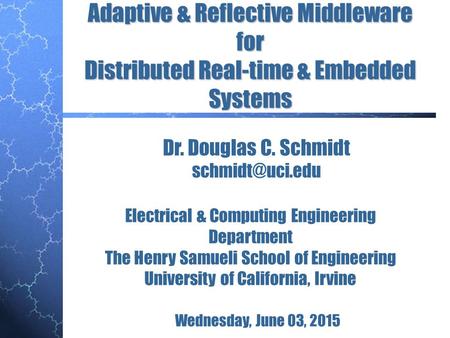 Adaptive & Reflective Middleware for Distributed Real-time & Embedded Systems Dr. Douglas C. Schmidt Wednesday, June 03, 2015 Electrical.