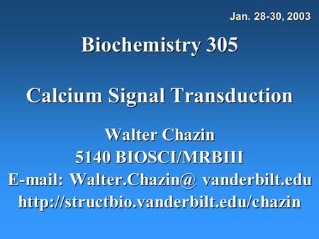 Biochemistry 305 Calcium Signal Transduction Walter Chazin 5140 BIOSCI/MRBIII   vanderbilt.edu