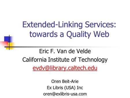 Extended-Linking Services: towards a Quality Web Eric F. Van de Velde California Institute of Technology Oren Beit-Arie Ex Libris.