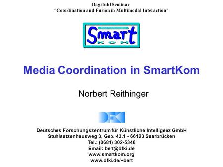 Media Coordination in SmartKom Norbert Reithinger Dagstuhl Seminar “Coordination and Fusion in Multimodal Interaction” Deutsches Forschungszentrum für.