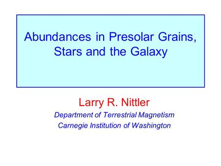 Abundances in Presolar Grains, Stars and the Galaxy Larry R. Nittler Department of Terrestrial Magnetism Carnegie Institution of Washington.