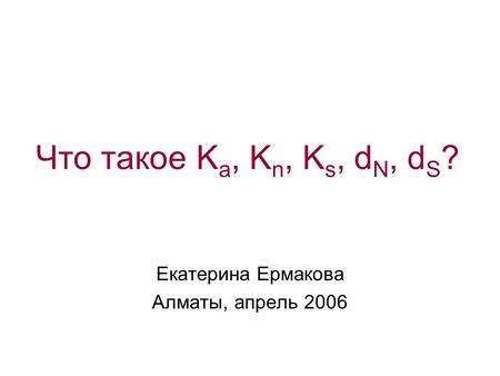 Что такое K a, K n, K s, d N, d S ? Екатерина Ермакова Алматы, апрель 2006.