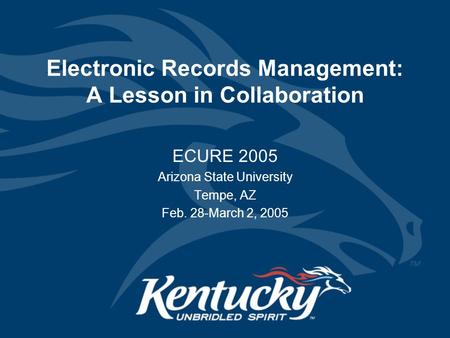 Electronic Records Management: A Lesson in Collaboration ECURE 2005 Arizona State University Tempe, AZ Feb. 28-March 2, 2005.