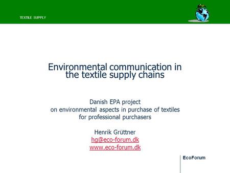 TEXTILE SUPPLY EcoForum Environmental communication in the textile supply chains Danish EPA project on environmental aspects in purchase of textiles for.